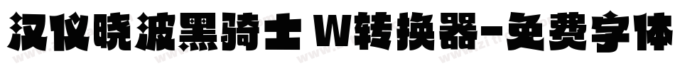 汉仪晓波黑骑士 W转换器字体转换